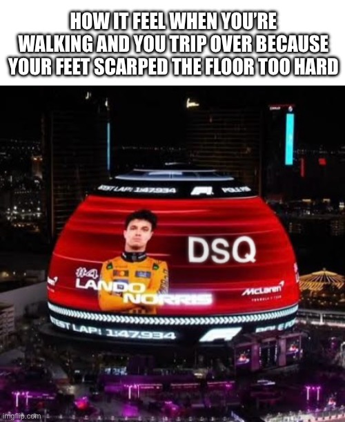 HOW IT FEEL WHEN YOU’RE WALKING AND YOU TRIP OVER BECAUSE YOUR FEET SCARPED THE FLOOR TOO HARD | image tagged in blank white template,memes,funny,f1,why are you reading the tags | made w/ Imgflip meme maker