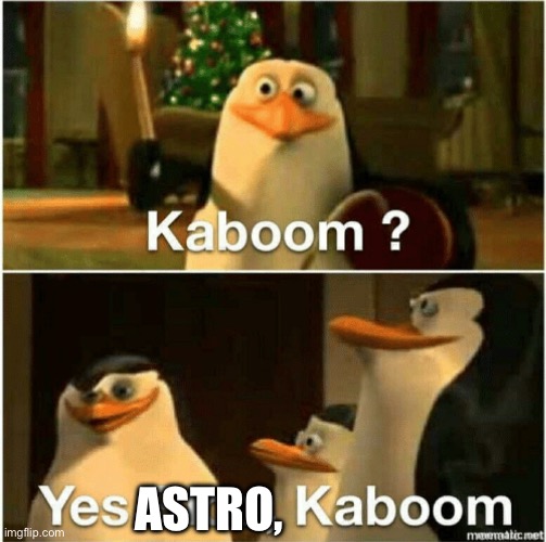 Kaboom? Yes Rico, Kaboom. | ASTRO, | image tagged in kaboom yes rico kaboom | made w/ Imgflip meme maker