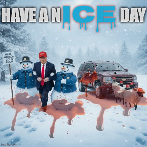 HAVE AN ICE DAY | ICE; HAVE A N                   DAY | image tagged in trump,maga,immigration,murder,jeffrey epstein,ice | made w/ Imgflip meme maker