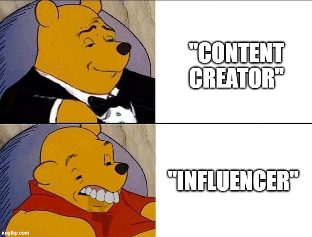 Tuxedo Winnie the Pooh grossed reverse | "CONTENT CREATOR"; "INFLUENCER" | image tagged in tuxedo winnie the pooh grossed reverse | made w/ Imgflip meme maker