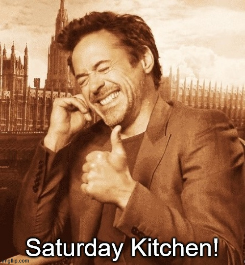 Saturday Kitchen! | image tagged in robert downey laugh | made w/ Imgflip meme maker