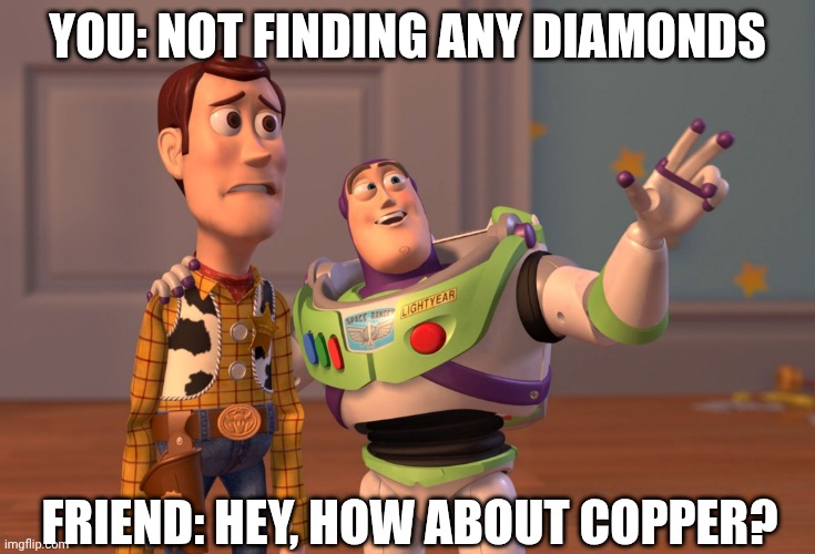 How about copper? | YOU: NOT FINDING ANY DIAMONDS; FRIEND: HEY, HOW ABOUT COPPER? | image tagged in memes,x x everywhere,minecraft,diamonds | made w/ Imgflip meme maker