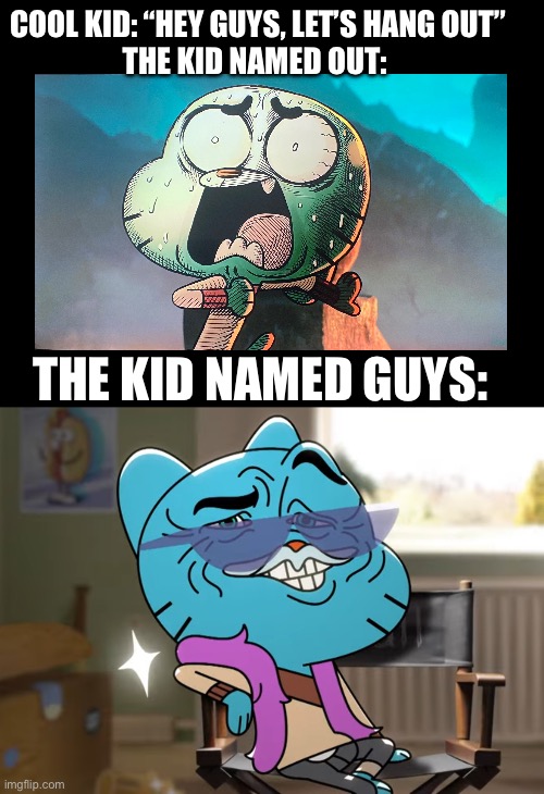 Let’s hang out | COOL KID: “HEY GUYS, LET’S HANG OUT”
THE KID NAMED OUT:; THE KID NAMED GUYS: | image tagged in gumball watterson | made w/ Imgflip meme maker