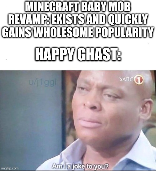 What. THE. N E T H E R . | MINECRAFT BABY MOB REVAMP: EXISTS AND QUICKLY GAINS WHOLESOME POPULARITY; HAPPY GHAST: | image tagged in am i a joke to you,happy ghast,ghastling,minecraft,gaming | made w/ Imgflip meme maker