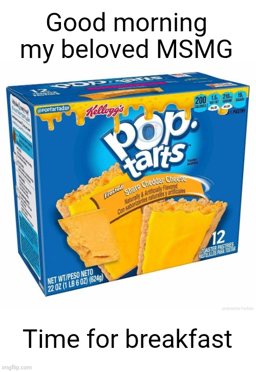 cheesy goodness yum yum yum | Good morning my beloved MSMG; Time for breakfast | image tagged in msmg,good morning,pop tarts,cheese,cheesy,breakfast | made w/ Imgflip meme maker