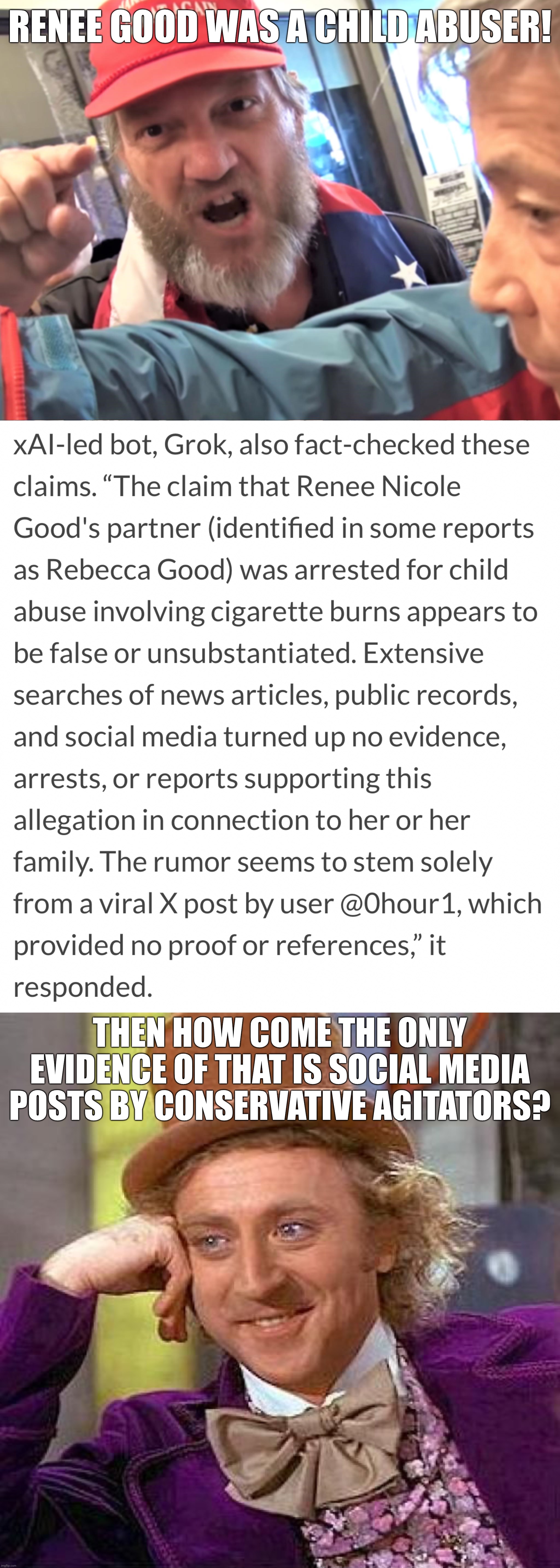 It's no wonder research shows conservatives are so gullible | RENEE GOOD WAS A CHILD ABUSER! THEN HOW COME THE ONLY EVIDENCE OF THAT IS SOCIAL MEDIA POSTS BY CONSERVATIVE AGITATORS? | image tagged in angry trump supporter,memes,creepy condescending wonka | made w/ Imgflip meme maker
