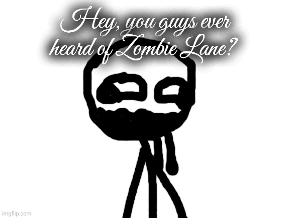 Lalala | Hey, you guys ever heard of Zombie Lane? | image tagged in blank white template | made w/ Imgflip meme maker