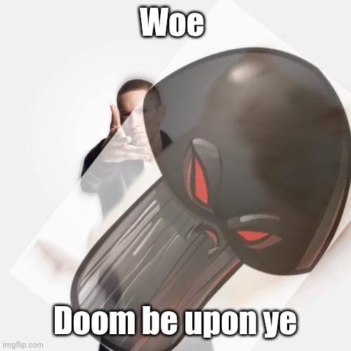 This meme isn't dead yet, is it? | Woe; Doom be upon ye | image tagged in woe blank be upon ye | made w/ Imgflip meme maker