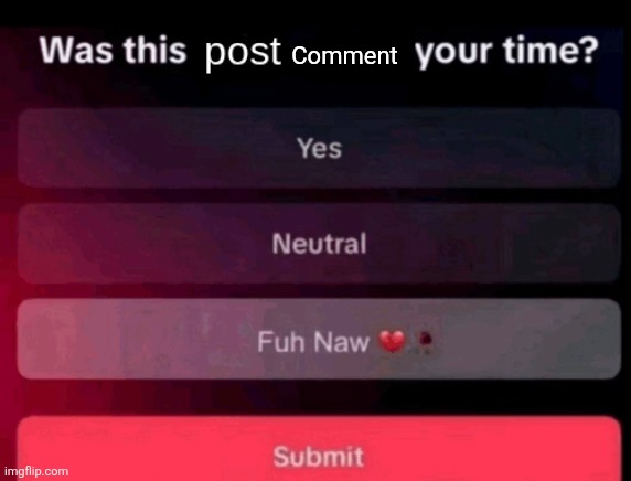 Was this post worth your time | Comment | image tagged in was this post worth your time | made w/ Imgflip meme maker