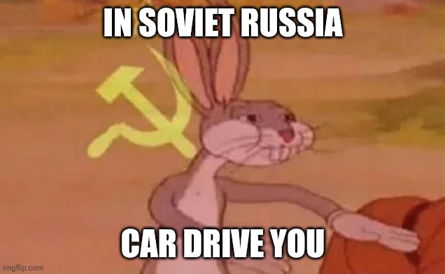 Car | IN SOVIET RUSSIA; CAR DRIVE YOU | image tagged in bugs bunny communist | made w/ Imgflip meme maker