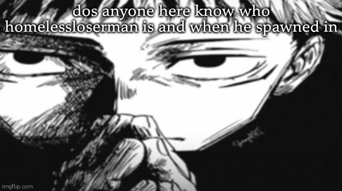 Itadori Yuji Son | dos anyone here know who homelessloserman is and when he spawned in | image tagged in itadori yuji son | made w/ Imgflip meme maker