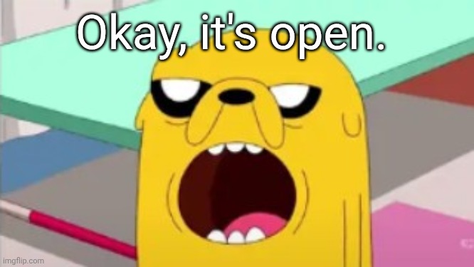 Jake | Okay, it's open. | made w/ Imgflip meme maker