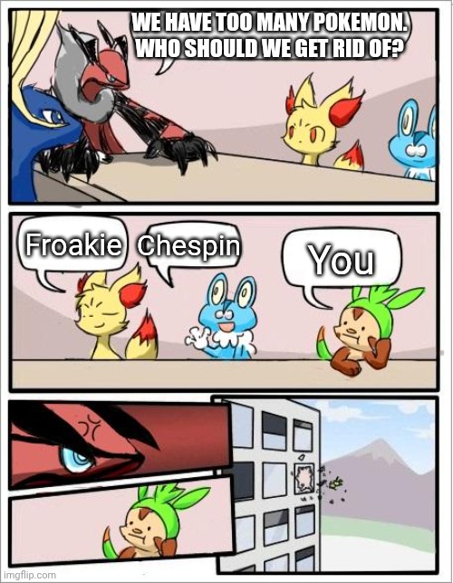Chespin is a savage :P | WE HAVE TOO MANY POKEMON. WHO SHOULD WE GET RID OF? Froakie; Chespin; You | image tagged in pokemon board meeting,pokemon | made w/ Imgflip meme maker