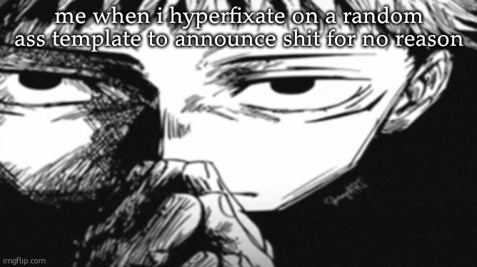 Itadori Yuji Son | me when i hyperfixate on a random ass template to announce shit for no reason | image tagged in itadori yuji son | made w/ Imgflip meme maker