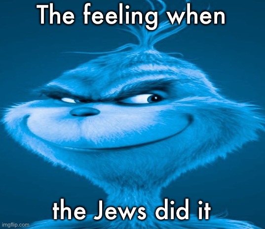 Blue Grinch | The feeling when the Jews did it | image tagged in blue grinch | made w/ Imgflip meme maker