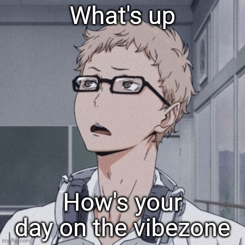 So how are you | What's up; How's your day on the vibezone | image tagged in tsukishima wondering | made w/ Imgflip meme maker