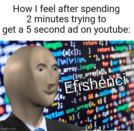 Exiting and clicking again yk | How I feel after spending 2 minutes trying to get a 5 second ad on youtube: | image tagged in efficiency meme man,relatable,youtube,memes,ads,time | made w/ Imgflip meme maker