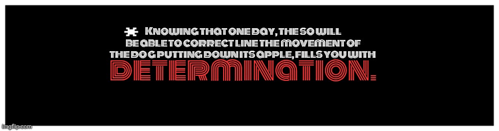 Undertale Text Box | Knowing that one day, the so will be able to correct line the movement of the dog putting down its apple, fills you with; determination. | image tagged in undertale text box,this text is too long | made w/ Imgflip meme maker