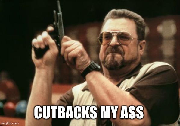 John Goodman | CUTBACKS MY ASS | image tagged in john goodman | made w/ Imgflip meme maker