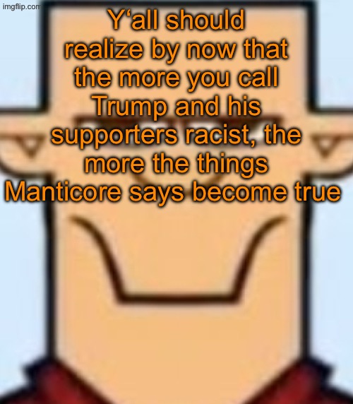 Y‘all bitches be like „I hate Manticore“ but literally prove his point | Y‘all should realize by now that the more you call Trump and his supporters racist, the more the things Manticore says become true | image tagged in sped tyler | made w/ Imgflip meme maker
