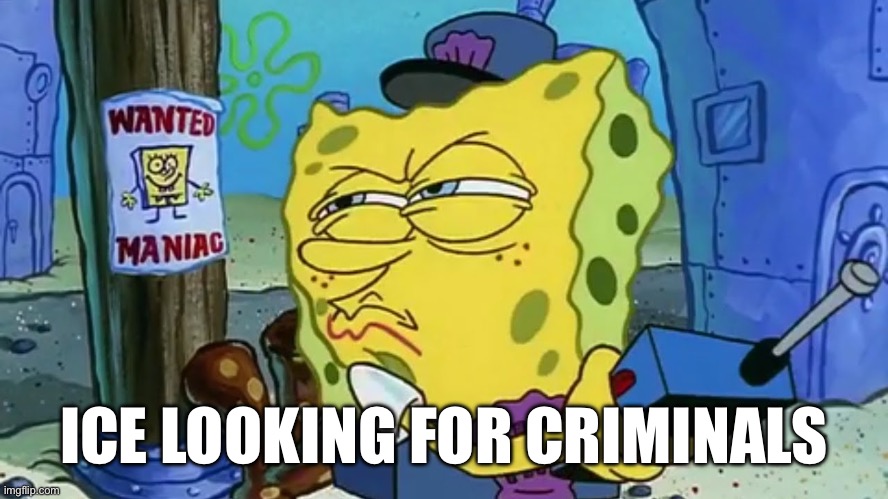 ICE looking for criminals | ICE LOOKING FOR CRIMINALS | image tagged in spongebob wanted maniac | made w/ Imgflip meme maker
