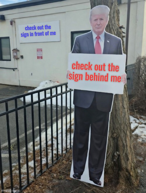 trump sign | check out the sign in front of me; check out the sign behind me | image tagged in trump sign | made w/ Imgflip meme maker