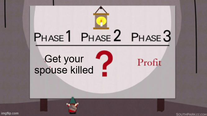 Phase 3 Profit | Get your spouse killed | image tagged in phase 3 profit | made w/ Imgflip meme maker