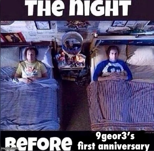 The night before | 9geor3’s first anniversary | image tagged in the night before | made w/ Imgflip meme maker