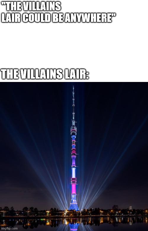 The Villains Lair | ''THE VILLAINS LAIR COULD BE ANYWHERE''; THE VILLAINS LAIR: | image tagged in lattice climbing,ostankino tower,memes,villains lair,latticeclimbing,tv tower | made w/ Imgflip meme maker
