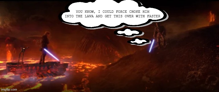 Obi Wan Short Cut | YOU KNOW, I COULD FORCE CHOKE HIM INTO THE LAVA AND GET THIS OVER WITH FASTER | image tagged in obi wan kenobi | made w/ Imgflip meme maker