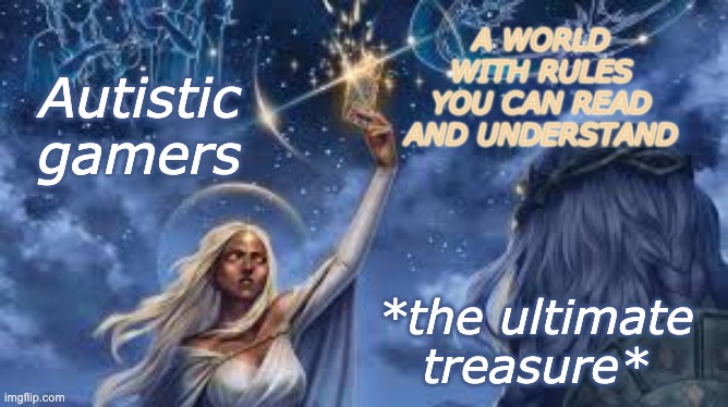 Autistic
gamers *the ultimate treasure* A WORLD
WITH RULES
YOU CAN READ
AND UNDERSTAND | made w/ Imgflip meme maker