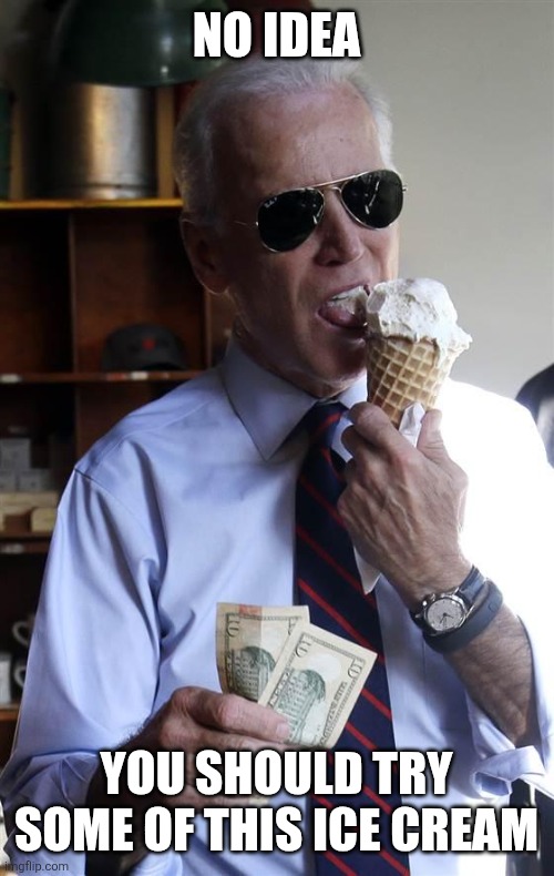 Joe Biden Ice Cream and Cash | NO IDEA; YOU SHOULD TRY SOME OF THIS ICE CREAM | image tagged in joe biden ice cream and cash | made w/ Imgflip meme maker