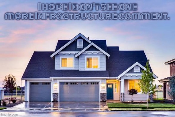 House | I hope I don't see one more Infrastructure comment. | image tagged in house | made w/ Imgflip meme maker