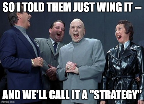 The Appearance of Planning | SO I TOLD THEM JUST WING IT --; AND WE'LL CALL IT A "STRATEGY" | image tagged in memes,laughing villains,wing it,strategy | made w/ Imgflip meme maker