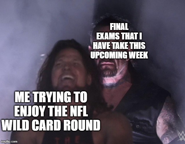 I'm So Fudging Fried | FINAL EXAMS THAT I HAVE TAKE THIS UPCOMING WEEK; ME TRYING TO ENJOY THE NFL WILD CARD ROUND | image tagged in undertaker | made w/ Imgflip meme maker
