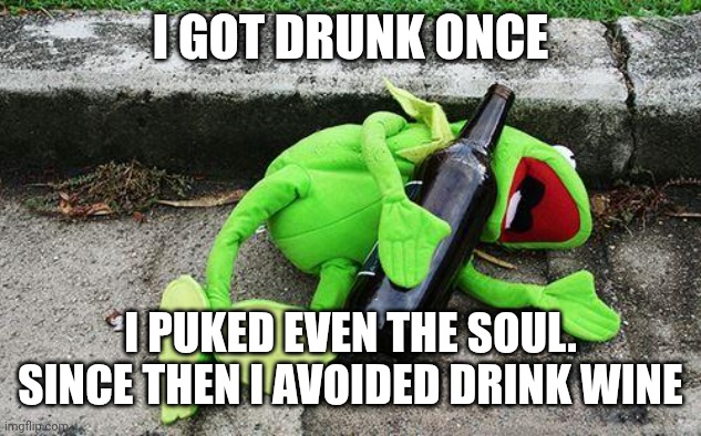 I GOT DRUNK ONCE I PUKED EVEN THE SOUL. SINCE THEN I AVOIDED DRINK WINE | image tagged in drunk kermit | made w/ Imgflip meme maker