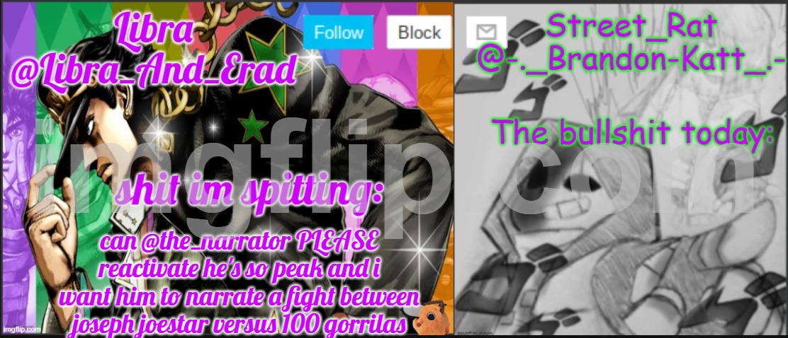 Libra and street rat shared temp | can @the_narrator PLEASE reactivate he's so peak and i want him to narrate a fight between joseph joestar versus 100 gorrilas | image tagged in libra and street rat shared temp | made w/ Imgflip meme maker