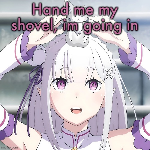 Emilia | Hand me my shovel, im going in | image tagged in emilia | made w/ Imgflip meme maker