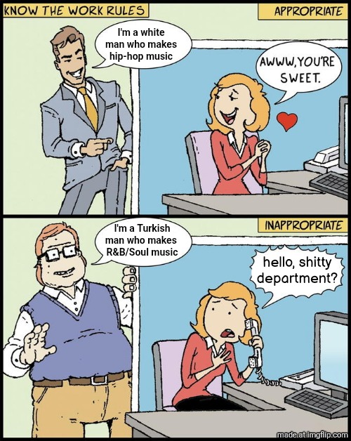 hello human resources | I'm a white man who makes
hip-hop music; I'm a Turkish man who makes 
R&B/Soul music; hello, shitty department? | image tagged in hello human resources | made w/ Imgflip meme maker