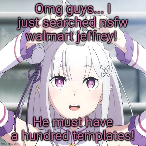 Should we use them? | Omg guys... I just searched nsfw walmart jeffrey! He must have a hundred templates! | image tagged in emilia | made w/ Imgflip meme maker