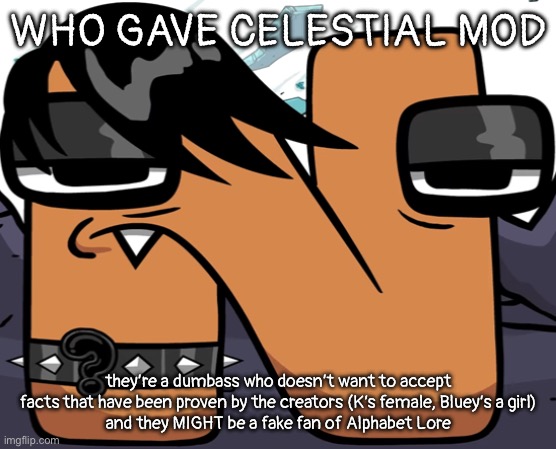 seriously who gave him mod | WHO GAVE CELESTIAL MOD; they’re a dumbass who doesn’t want to accept facts that have been proven by the creators (K’s female, Bluey’s a girl)
and they MIGHT be a fake fan of Alphabet Lore | image tagged in eno | made w/ Imgflip meme maker