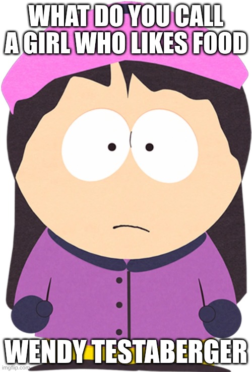 Wendy from south park irl | WHAT DO YOU CALL A GIRL WHO LIKES FOOD; WENDY TESTABERGER | image tagged in wendy testaburger,funny | made w/ Imgflip meme maker