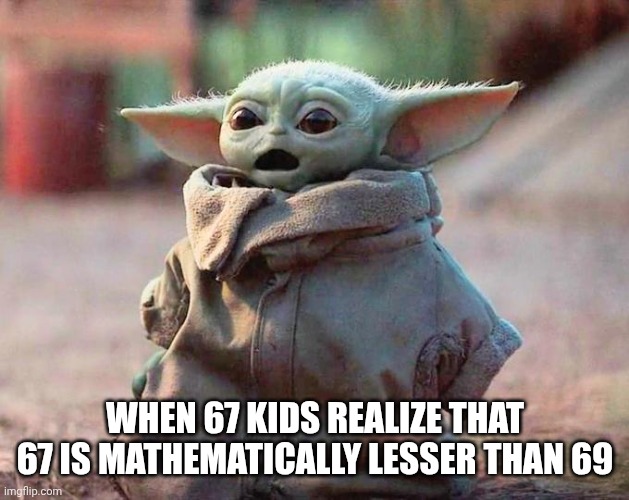 Surprised Baby Yoda | WHEN 67 KIDS REALIZE THAT 67 IS MATHEMATICALLY LESSER THAN 69 | image tagged in surprised baby yoda,67,69 | made w/ Imgflip meme maker