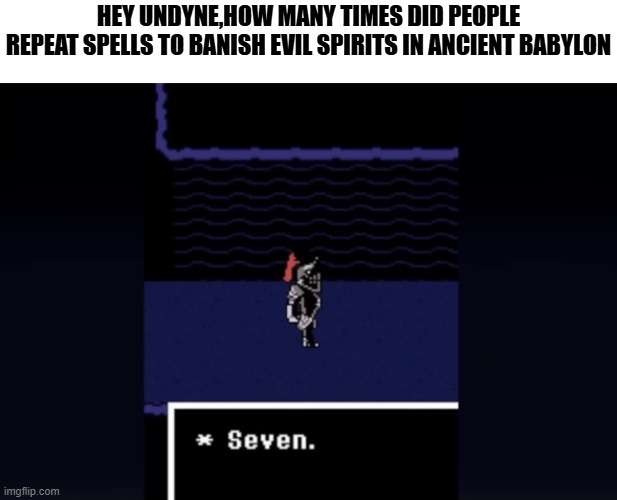 weirdly specific info | HEY UNDYNE,HOW MANY TIMES DID PEOPLE
REPEAT SPELLS TO BANISH EVIL SPIRITS IN ANCIENT BABYLON | image tagged in undyne seven | made w/ Imgflip meme maker