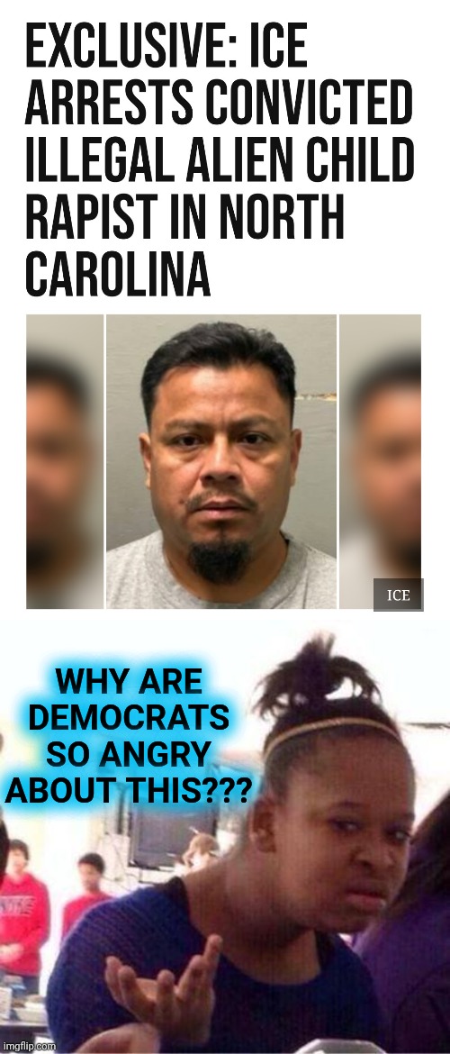 Blind anger over this? | WHY ARE DEMOCRATS SO ANGRY ABOUT THIS??? | image tagged in wut,blind anger,ice,democrats,illegal criminals,memes | made w/ Imgflip meme maker