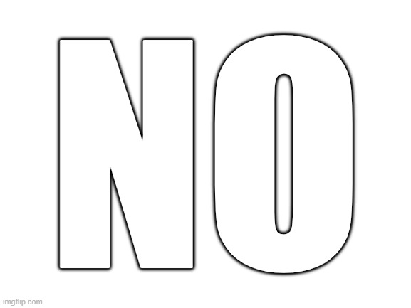 Blank White Template | NO | image tagged in blank white template | made w/ Imgflip meme maker