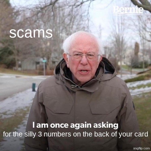 scams | scams; for the silly 3 numbers on the back of your card | image tagged in memes,bernie i am once again asking for your support | made w/ Imgflip meme maker