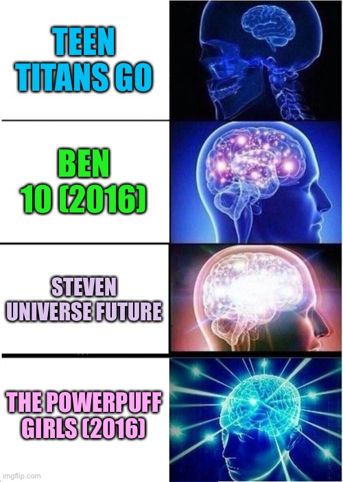 Reboots be like: | TEEN TITANS GO; BEN 10 (2016); STEVEN UNIVERSE FUTURE; THE POWERPUFF GIRLS (2016) | image tagged in memes,expanding brain | made w/ Imgflip meme maker