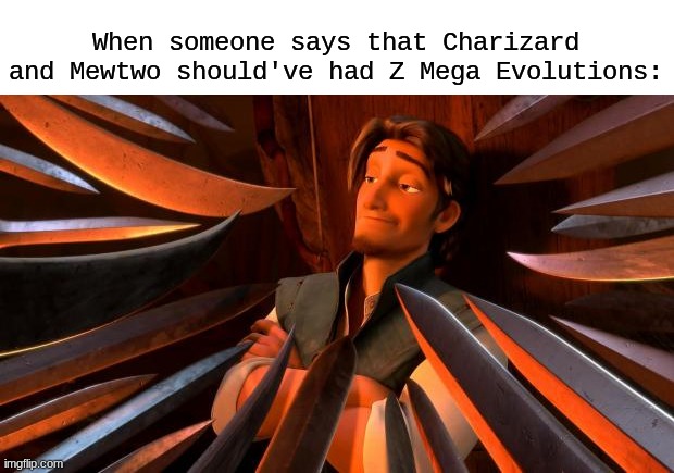 They're all cool but... | When someone says that Charizard and Mewtwo should've had Z Mega Evolutions: | image tagged in flynn rider swords,memes,funny,pokemon,gaming | made w/ Imgflip meme maker