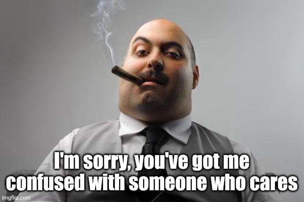 You're problems > The boss's problems | I'm sorry, you've got me confused with someone who cares | image tagged in memes,scumbag boss | made w/ Imgflip meme maker